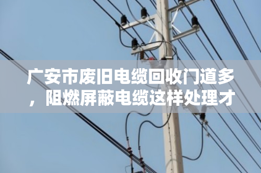 广安市废旧电缆回收门道多，阻燃屏蔽电缆这样处理才划算