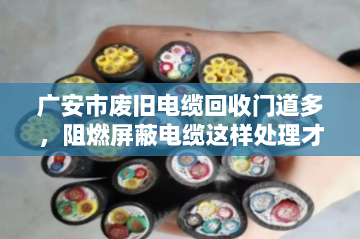 广安市废旧电缆回收门道多，阻燃屏蔽电缆这样处理才划算