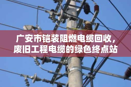 广安市铠装阻燃电缆回收，废旧工程电缆的绿色终点站