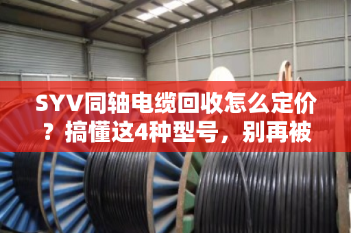 SYV同轴电缆回收怎么定价?搞懂这4种型号,别再被坑了 SYV同轴电缆回收怎么定价?搞懂这4种型号,别再被坑了