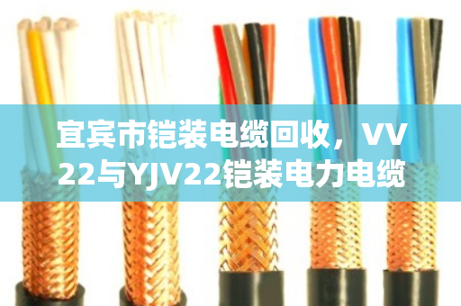 宜宾市铠装电缆回收,VV22与YJV22铠装电力电缆的变废为宝之道 宜宾市铠装电缆回收,VV22与YJV22铠装电力电缆的变废为宝之道