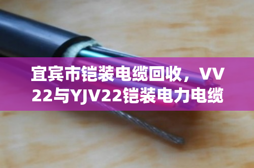宜宾市铠装电缆回收，VV22与YJV22铠装电力电缆的变废为宝之道