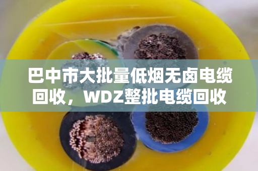 巴中市大批量低烟无卤电缆回收，WDZ整批电缆回收—找对路子，废线也能变金条