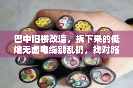 巴中旧楼改造，拆下来的低烟无卤电缆别乱扔，找对路子变现快