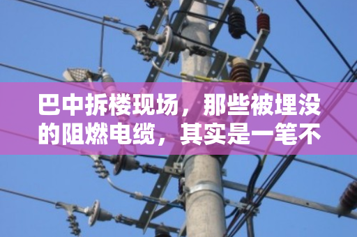巴中拆楼现场,那些被埋没的阻燃电缆,其实是一笔不小的财富 巴中拆楼现场,那些被埋没的阻燃电缆,其实是一笔不小的财富