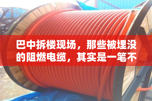 巴中拆楼现场,那些被埋没的阻燃电缆,其实是一笔不小的财富 巴中拆楼现场,那些被埋没的阻燃电缆,其实是一笔不小的财富