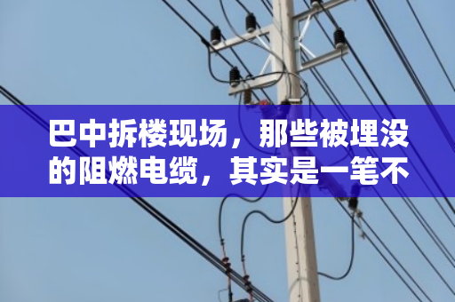 巴中拆楼现场，那些被埋没的阻燃电缆，其实是一笔不小的财富