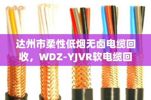 达州市柔性低烟无卤电缆回收，WDZ-YJVR软电缆回收的门道与实惠