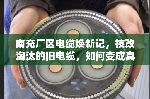 南充厂区电缆焕新记，技改淘汰的旧电缆，如何变成真金白银？