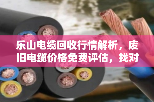 乐山电缆回收行情解析，废旧电缆价格免费评估，找对路子不吃亏
