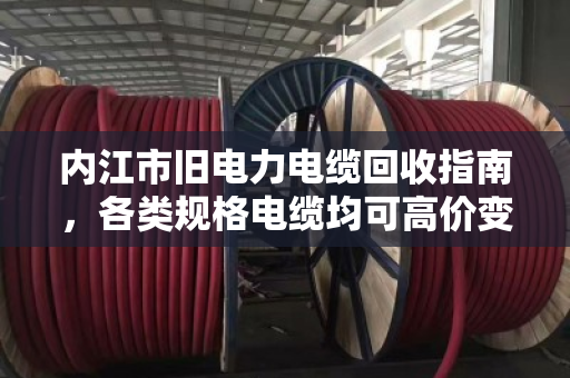 内江市旧电力电缆回收指南，各类规格电缆均可高价变现，泊祎回收让闲置资源活起来
