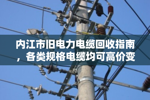 内江市旧电力电缆回收指南，各类规格电缆均可高价变现，泊祎回收让闲置资源活起来