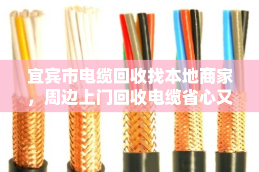 宜宾市电缆回收找本地商家，周边上门回收电缆省心又划算