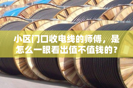 小区门口收电线的师傅，是怎么一眼看出值不值钱的？附近散户电线收购的简易规格识别指南