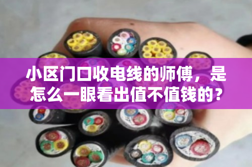 小区门口收电线的师傅，是怎么一眼看出值不值钱的？附近散户电线收购的简易规格识别指南