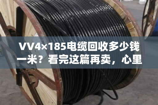 VV4×185电缆回收多少钱一米？看完这篇再卖，心里就有底了！