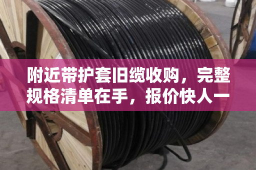 附近带护套旧缆收购，完整规格清单在手，报价快人一步—泊祎回收实战指南