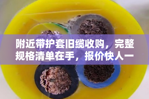 附近带护套旧缆收购，完整规格清单在手，报价快人一步—泊祎回收实战指南