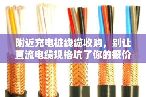 附近充电桩线缆收购，别让直流电缆规格坑了你的报价—泊祎回收手记