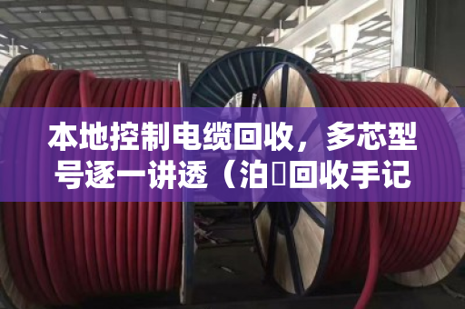 本地控制电缆回收，多芯型号逐一讲透（泊祎回收手记）