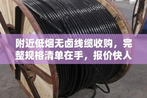 附近低烟无卤线缆收购，完整规格清单在手，报价快人一步（泊祎回收）