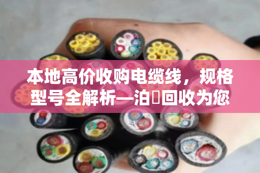 本地高价收购电缆线，规格型号全解析—泊祎回收为您精准报价