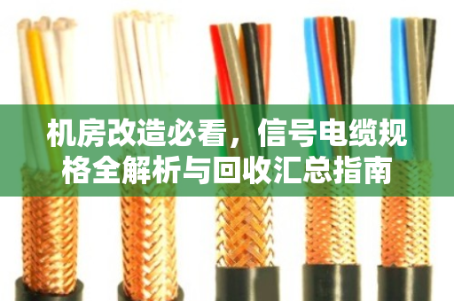 机房改造必看，信号电缆规格全解析与回收汇总指南