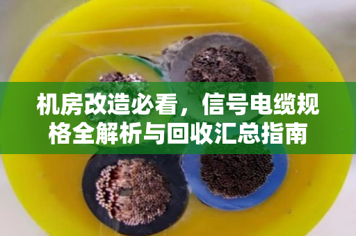 机房改造必看，信号电缆规格全解析与回收汇总指南
