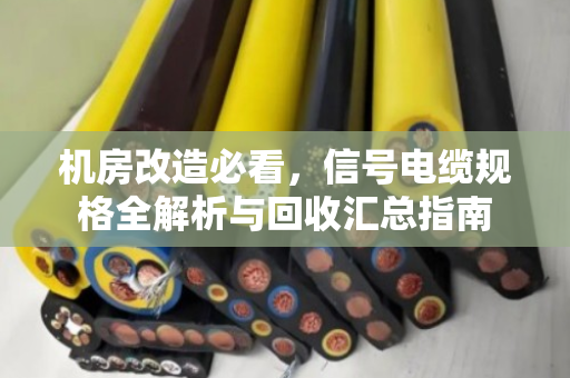 机房改造必看，信号电缆规格全解析与回收汇总指南