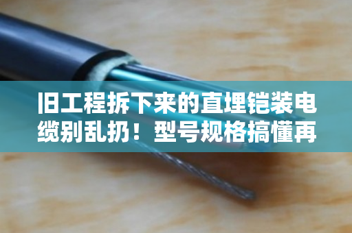 旧工程拆下来的直埋铠装电缆别乱扔！型号规格搞懂再回收，泊祎回收帮你算清这笔账