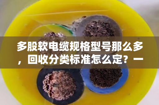 多股软电缆规格型号那么多，回收分类标准怎么定？一文说透门道