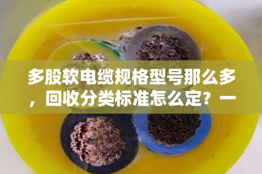 多股软电缆规格型号那么多，回收分类标准怎么定？一文说透门道