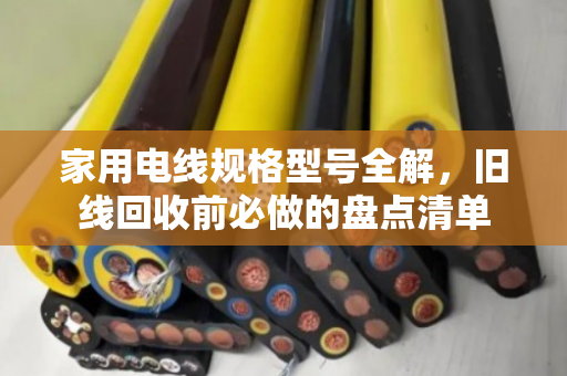 家用电线规格型号全解，旧线回收前必做的盘点清单