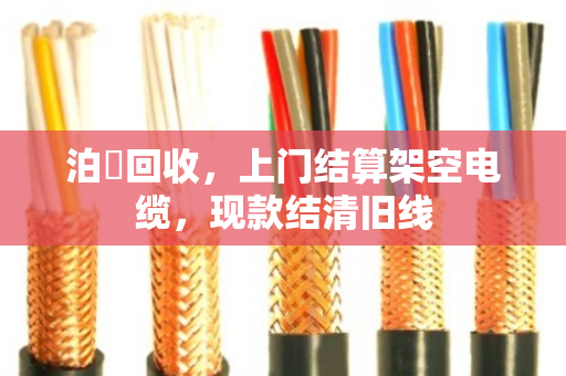 泊祎回收，上门结算架空电缆，现款结清旧线