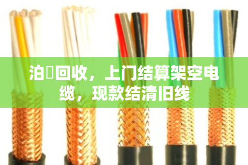 泊祎回收，上门结算架空电缆，现款结清旧线