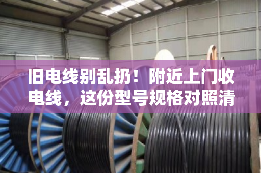 旧电线别乱扔！附近上门收电线，这份型号规格对照清单请收好