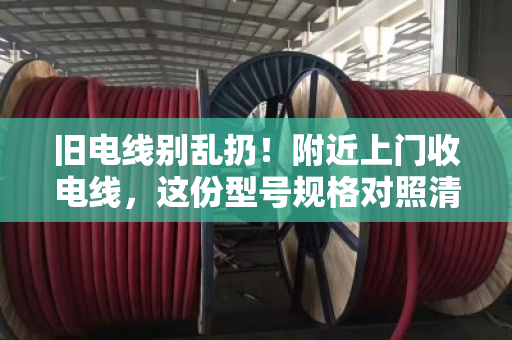 旧电线别乱扔！附近上门收电线，这份型号规格对照清单请收好