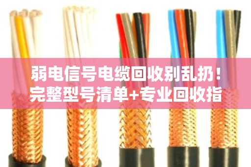 弱电信号电缆回收别乱扔!完整型号清单+专业回收指南,帮你把废线变现金 弱电信号电缆回收别乱扔!完整型号清单+专业回收指南,帮你把废线变现金