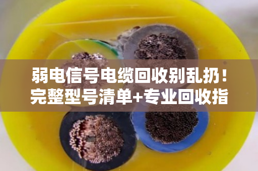 弱电信号电缆回收别乱扔!完整型号清单+专业回收指南,帮你把废线变现金 弱电信号电缆回收别乱扔!完整型号清单+专业回收指南,帮你把废线变现金