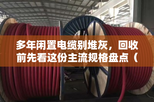 多年闲置电缆别堆灰，回收前先看这份主流规格盘点（泊祎回收实战指南）