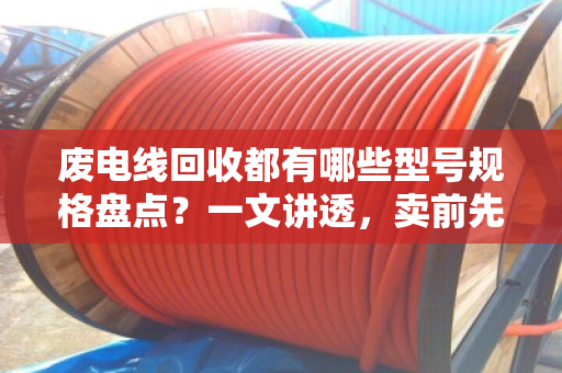 废电线回收都有哪些型号规格盘点？一文讲透，卖前先看这篇