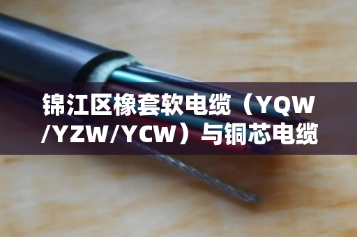 锦江区橡套软电缆(YQW/YZW/YCW)与铜芯电缆回收,专业评估让废缆重获新生 锦江区橡套软电缆(YQW/YZW/YCW)与铜芯电缆回收,专业评估让废缆重获新生