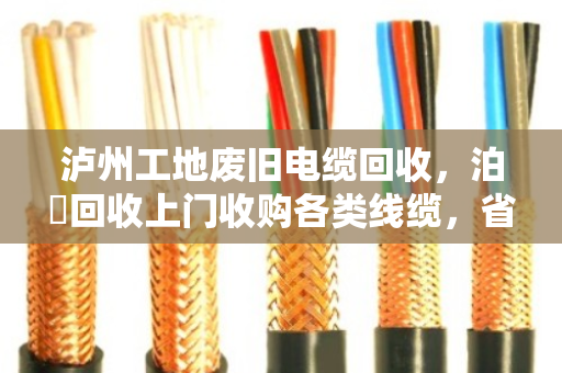 泸州工地废旧电缆回收,泊祎回收上门收购各类线缆,省心又划算 泸州工地废旧电缆回收,泊祎回收上门收购各类线缆,省心又划算