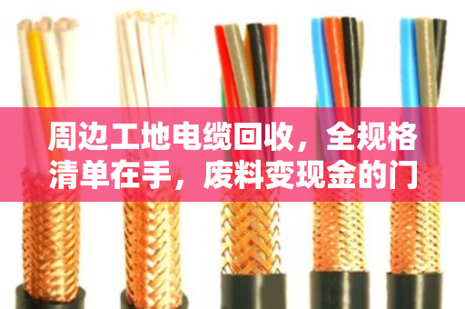 周边工地电缆回收，全规格清单在手，废料变现金的门道一次说透