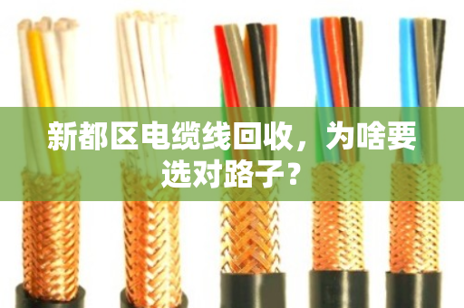 新都区电缆线回收,为啥要选对路子? 新都区电缆线回收,为啥要选对路子?