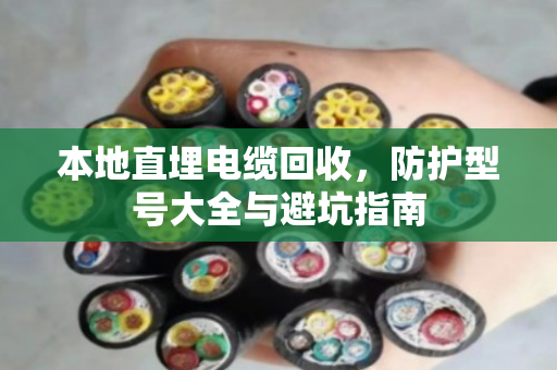 本地直埋电缆回收,防护型号大全与避坑指南 本地直埋电缆回收,防护型号大全与避坑指南