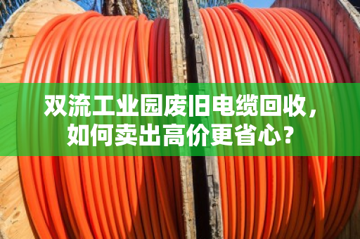 双流工业园废旧电缆回收，如何卖出高价更省心？