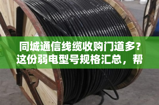 同城通信线缆收购门道多?这份弱电型号规格汇总,帮你避开低价坑 同城通信线缆收购门道多?这份弱电型号规格汇总,帮你避开低价坑