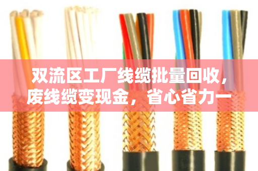 双流区工厂线缆批量回收,废线缆变现金,省心省力一步到位 双流区工厂线缆批量回收,废线缆变现金,省心省力一步到位