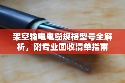 架空输电电缆规格型号全解析，附专业回收清单指南